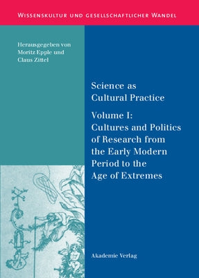 Science as Cultural Practice: Vol. I: Cultures and Politics of Research from the Early Modern Period to the Age of Extremes by Epple, Moritz