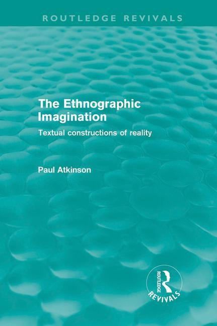 The Ethnographic Imagination: Textual Constructions of Reality by Atkinson, Paul