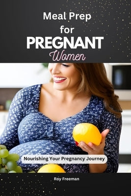 Meal Prep for Pregnant Women: Nourishing your Pregnancy Journey by Freeman, Roy
