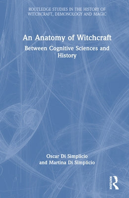 An Anatomy of Witchcraft: Between Cognitive Sciences and History by Di Simplicio, Oscar