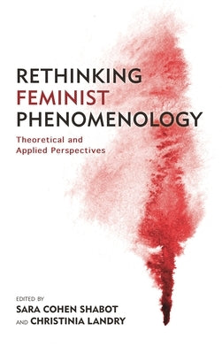 Rethinking Feminist Phenomenology: Theoretical and Applied Perspectives by Shabot, Sara Cohen