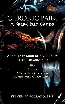 Chronic Pain: A Self-Help Guide: A Two-Part Book of My Journey with Chronic Pain and Part 2: A Self-Help Guide for Coping with Chron by Pollard, Steven W.