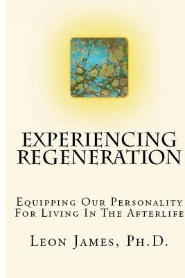 Experiencing Regeneration: Equipping Our Personality For Living In The Afterlife by James, Leon