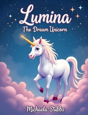 Lumina The Dream Unicorn, Juvenile Fiction > Bedtime & Dreams: Children's Books > Values & Virtues by Stubbs, Michaela