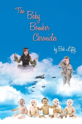 The Baby Bomber Chronicles by Liftig, Bob