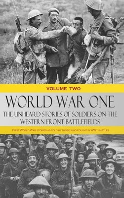 World War One - The Unheard Stories of Soldiers on the Western Front Battlefields: First World War stories as told by those who fought in WW1 battles by Various