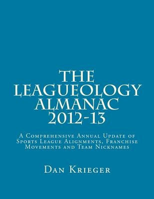 The Leagueology Almanac 2012-13: A Comprehensive Annual Update of Sports League Alignments, Franchise Movements and Team Nicknames by Krieger, Dan