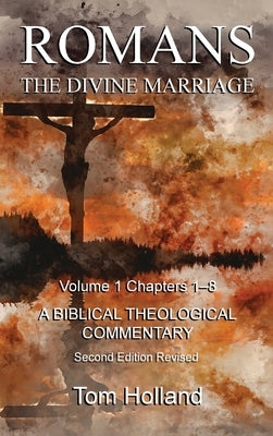 Romans The Divine Marriage Volume 1 Chapters 1-8: A Biblical Theological Commentary, Second Edition Revised by Holland, Tom