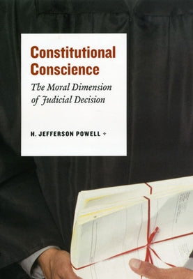 Constitutional Conscience: The Moral Dimension of Judicial Decision by Powell, H. Jefferson