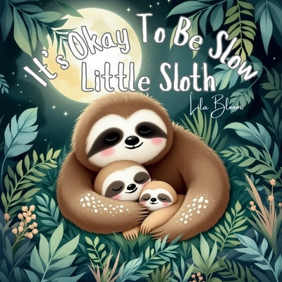 It's Okay To Be Slow, Little Sloth: A calming jungle picture book about going at your own pace and being loved as you are by Bloom, Lila