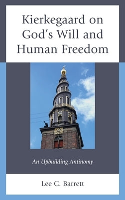 Kierkegaard on God's Will and Human Freedom: An Upbuilding Antinomy by Barrett, Lee C.