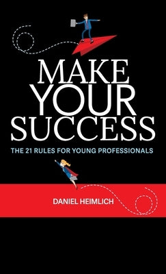 Make Your Success: The 21 Rules For Young Professionals by Heimlich, Daniel