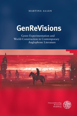 Genrevisions: Genre Experimentaton and World-Construction in Contemporary Anglophone Literature by Allen, Martina