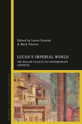 Lucan's Imperial World: The Bellum Civile in Its Contemporary Contexts by Zientek, Laura