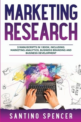 Marketing Research: 3-in-1 Guide to Master Marketing Surveys, Competitors Analysis, Focus Groups & Competitor Research by Spencer, Santino