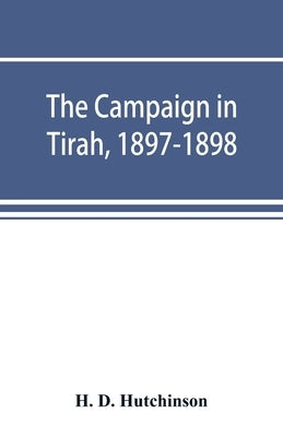 The campaign in Tirah, 1897-1898; an account of the expedition against the Orakzais and Afridis under General Sir William Lockhart, based (by permissi by D. Hutchinson, H.