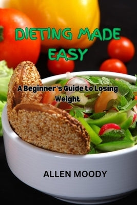 Dieting Made Easy: A Beginner's Guide to Losing Weight by Moody, Allen
