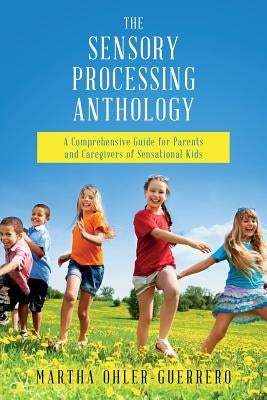 The Sensory Processing Anthology: A Comprehensive Guide for Parents and Caregivers of Sensational Kids by Clopton Otr/L, Heidi