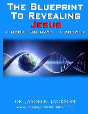 The Blueprint To Revealing Jesus: 1 Book - 30 Days - 1 Answer by Jackson, Jason H.
