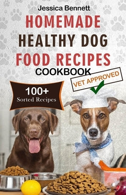 Homemade Healthy Dog Food Recipes Cookbook: Nourish Your Pet Friend with This Tailored Nutrition: A Vet's Guide to Beyond-the-Bag Woof-Worthy 100+ Nut by Bennett, Jessica