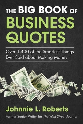 The Big Book of Business Quotes: Over 1,400 of the Smartest Things Ever Said about Making Money by Roberts, Johnnie L.
