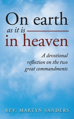 On earth as it is in heaven: A devotional reflection on the two great commandments by Sanders, Martyn