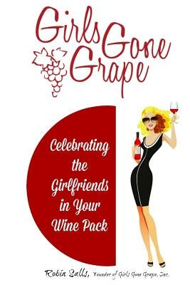 Girls Gone Grape: Celebrating the Girlfriends In Your Wine Pack by Salls, Robin