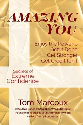 Amazing You: Enjoy the Power to Get It Done, Get Stronger, Get Credit for It ... featuring Secrets of Extreme Confidence by Marcoux, Tom