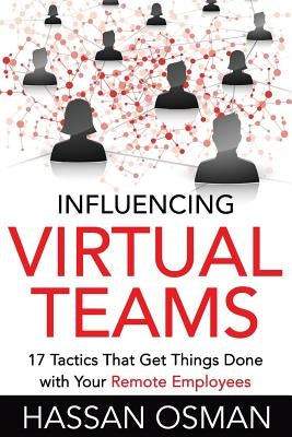 Influencing Virtual Teams: 17 Tactics That Get Things Done with Your Remote Employees by Osman, Hassan