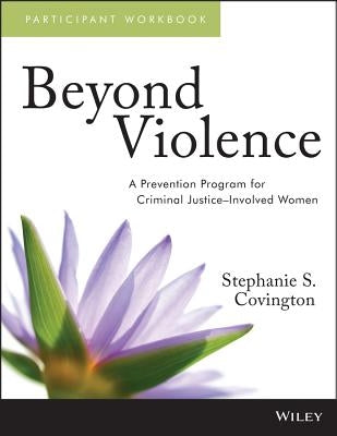 Beyond Violence: A Prevention Program for Criminal Justice-Involved Women, Participant Workbook by Covington, Stephanie S.