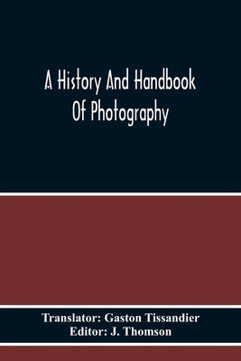 A History And Handbook Of Photography by Tissandier, Gaston