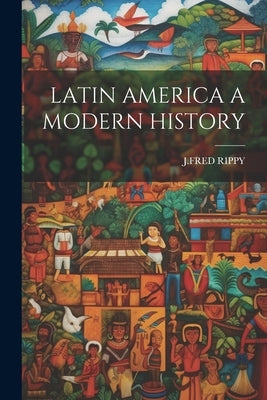 Latin America a Modern History by J Fred Rippy