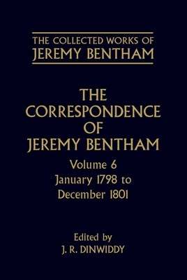 The Correspondence of Jeremy Bentham: Volume 6: January 1798 to December 1801 by Bentham, Jeremy