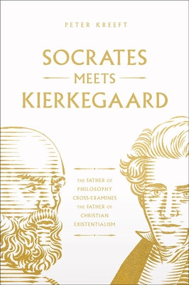 Socrates Meets Kierkegaard: The Father of Philosophy Cross-Examines the Father of Christian Existentialism by Kreeft, Peter