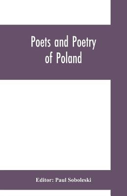 Poets and poetry of Poland, a collection of Polish verse, including a short account of the history of Polish poetry, with sixty biographical sketches by Soboleski, Paul