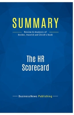 Summary: The HR Scorecard: Review and Analysis of Becker, Huselid and Ulrich's Book by Businessnews Publishing