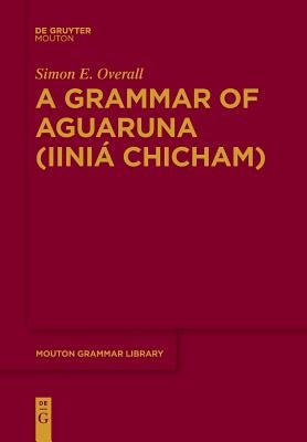A Grammar of Aguaruna (Iiniá Chicham) by Overall, Simon E.