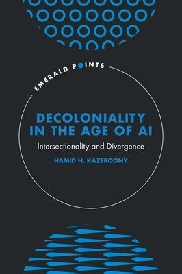 Decoloniality in the Age of AI: Intersectionality and Divergence by Kazeroony, Hamid H.