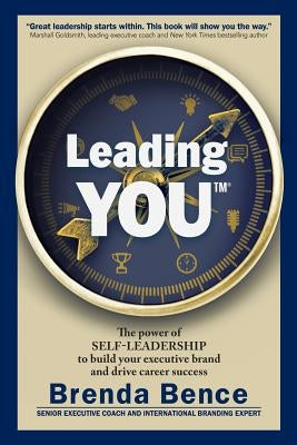 Leading YOU: The power of self-leadership to build your executive brand and drive career success by Bence, Brenda