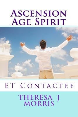 Ascension Age Spirit: ET Contact by Morris, Theresa J.
