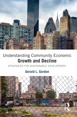Understanding Community Economic Growth and Decline: Strategies for Sustainable Development by Gordon, Gerald L.