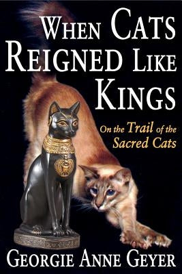 When Cats Reigned Like Kings: On the Trail of the Sacred Cats by Geyer, Georgie Anne