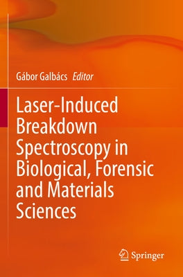 Laser-Induced Breakdown Spectroscopy in Biological, Forensic and Materials Sciences by Galbács, Gábor