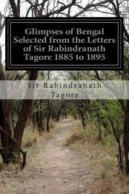 Glimpses of Bengal Selected from the Letters of Sir Rabindranath Tagore 1885 to 1895 by Tagore, Sir Rabindranath