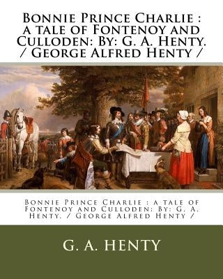 Bonnie Prince Charlie: a tale of Fontenoy and Culloden: By: G. A. Henty. / George Alfred Henty / by Henty, G. a.