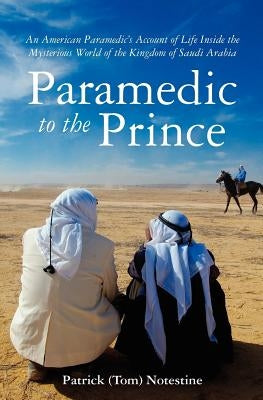 Paramedic to the Prince: A Paramedic's Account of Life Inside the Mysterious World of the Kingdom of Saudi Arabia by Notestine, Patrick (Tom)