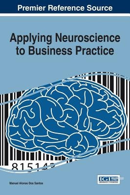 Applying Neuroscience to Business Practice by Dos Santos, Manuel Alonso