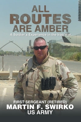 All Routes Are Amber: A Soldier's Experience in the Iraq War by Swirko, Martin F.