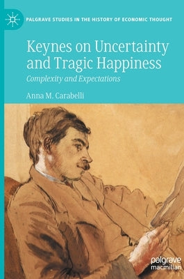 Keynes on Uncertainty and Tragic Happiness: Complexity and Expectations by Carabelli, Anna M.