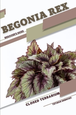 Begonia rex: Closed terrarium, Beginner's Guide by Sabanen, Tetiana